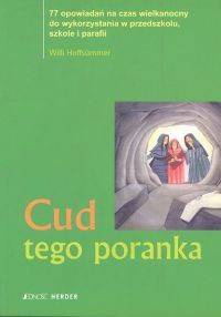 Cud tego poranka. 77 opowiadań na czas wielkanocny do wykorzystaniaw przedszkolu, szkole i parafii