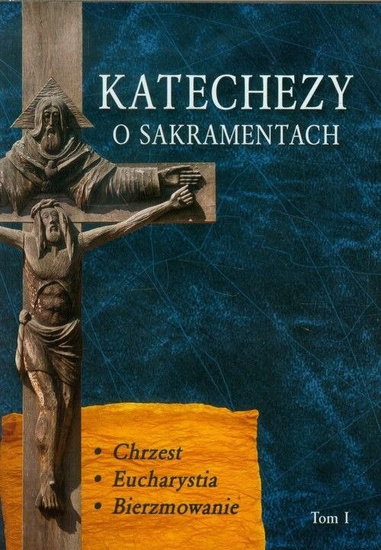 Katechezy o Sakramentach tom I (Chrzest, Eucharystia, Bierzmowanie)