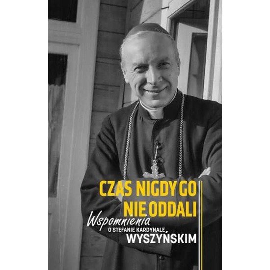 Czas Nigdy Go Nie Oddali. Wspomnienia O Stefanie Kardynale Wyszyńskim