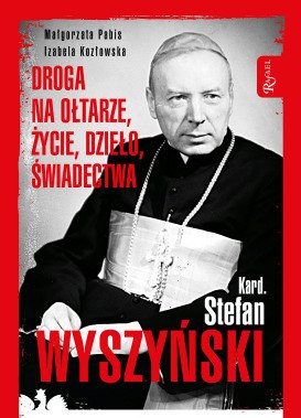 Kardynał Stefan Wyszyński. Droga na ołtarze, życie, dzieło, świadectwa