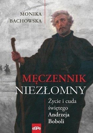 Męczennik niezłomny. Życie i cuda Św. A. Boboli