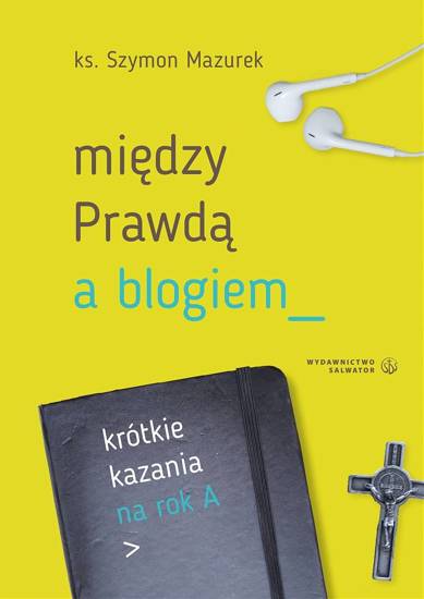 Między prawdą a blogiem. Krótkie kazania na rok A