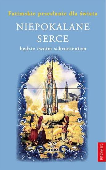 Niepokalane Serce będzie twoim schronieniem. Fatimskie przesłanie dla świata 