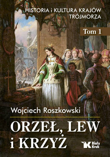 Orzeł, lew i krzyż. Historia i kultura krajów Trójmorza. Tom 1