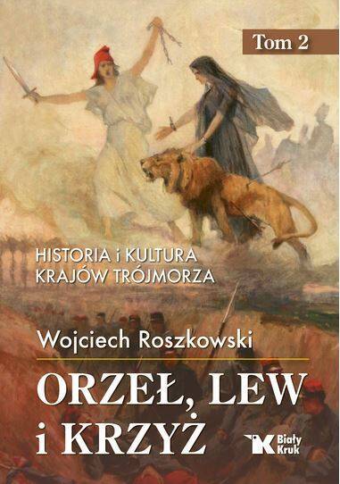 Orzeł, lew i krzyż. Tom 2. Historia i kultura krajów Trójmorza