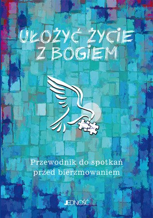 Ułożyć życie z Bogiem. Przewodnik do spotkań przed bierzmowaniem