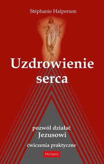 Uzdrowienie serca. Pozwól działać Jezusowi. Ćwiczenia praktyczne 