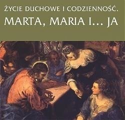 Życie duchowe i codzienność. Marta, Maria i... ja